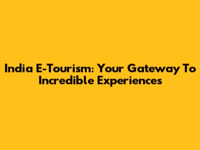 India E-Tourism: Your Gateway To Incredible Experiences
