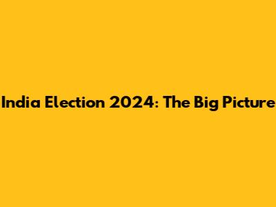 India Election 2024: The Big Picture