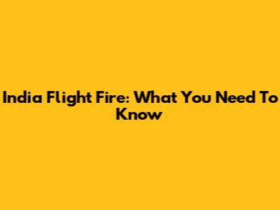 India Flight Fire: What You Need To Know