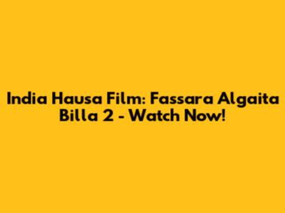 India Hausa Film: Fassara Algaita Billa 2 - Watch Now!
