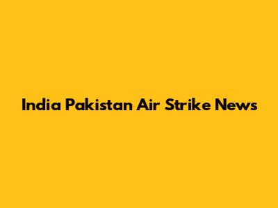 India Pakistan Air Strike News