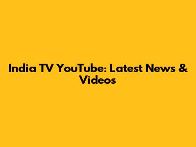 India TV YouTube: Latest News & Videos