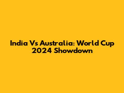 India Vs Australia: World Cup 2024 Showdown