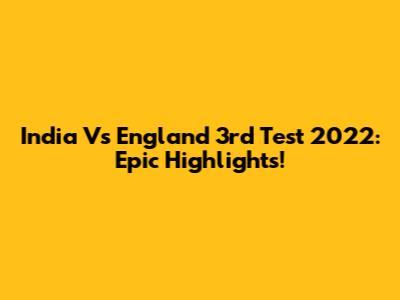 India Vs England 3rd Test 2022: Epic Highlights!