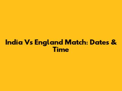 India Vs England Match: Dates & Time