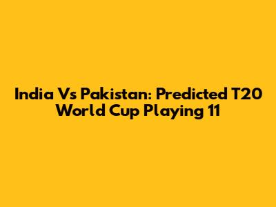 India Vs Pakistan: Predicted T20 World Cup Playing 11