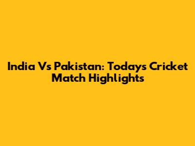 India Vs Pakistan: Today's Cricket Match Highlights
