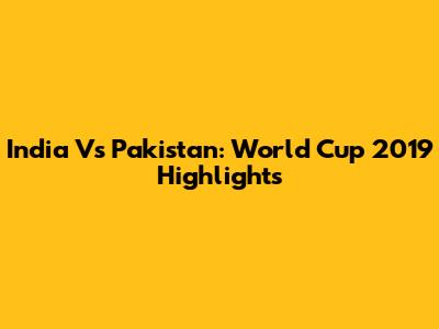 India Vs Pakistan: World Cup 2019 Highlights