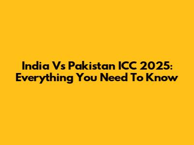 India Vs Pakistan ICC 2025: Everything You Need To Know