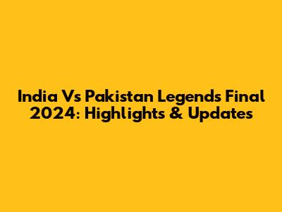 India Vs Pakistan Legends Final 2024: Highlights & Updates