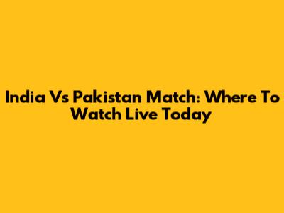 India Vs Pakistan Match: Where To Watch Live Today