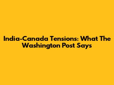 India-Canada Tensions: What The Washington Post Says