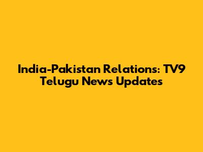 India-Pakistan Relations: TV9 Telugu News Updates