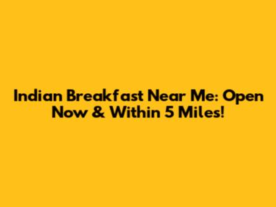 Indian Breakfast Near Me: Open Now & Within 5 Miles!