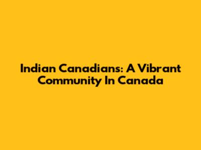 Indian Canadians: A Vibrant Community In Canada
