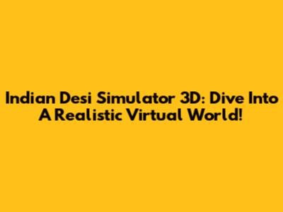 Indian Desi Simulator 3D: Dive Into A Realistic Virtual World!