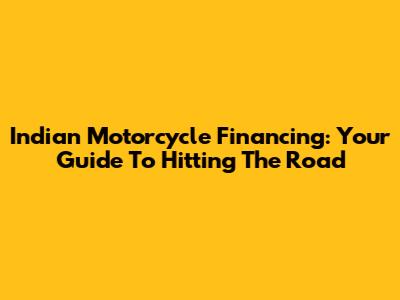 Indian Motorcycle Financing: Your Guide To Hitting The Road