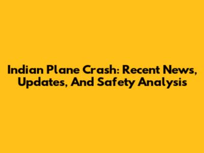 Indian Plane Crash: Recent News, Updates, And Safety Analysis