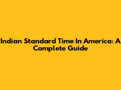 Indian Standard Time In America: A Complete Guide