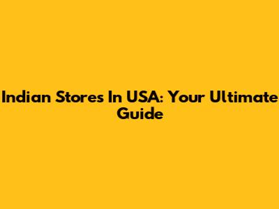 Indian Stores In USA: Your Ultimate Guide