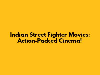 Indian Street Fighter Movies: Action-Packed Cinema!