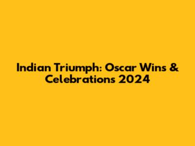 Indian Triumph: Oscar Wins & Celebrations 2024