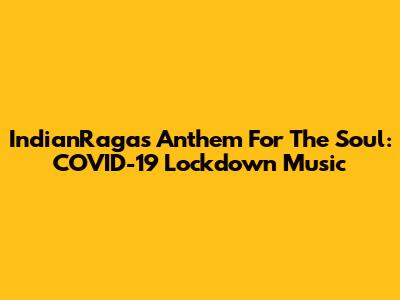 IndianRaga's Anthem For The Soul: COVID-19 Lockdown Music