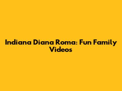 Indiana Diana Roma: Fun Family Videos