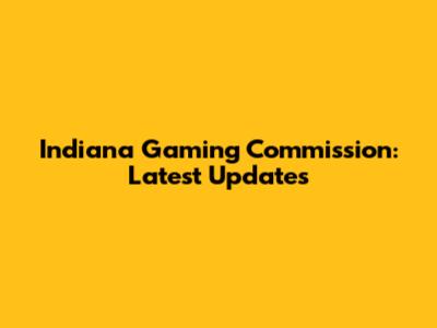 Indiana Gaming Commission: Latest Updates