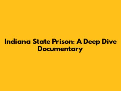 Indiana State Prison: A Deep Dive Documentary
