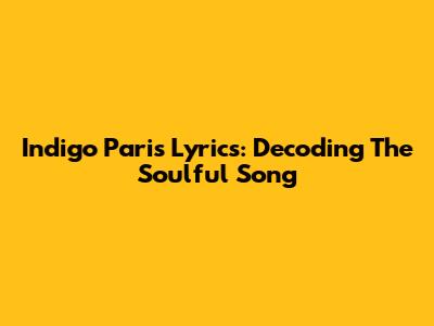 Indigo Paris Lyrics: Decoding The Soulful Song