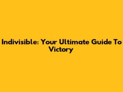 Indivisible: Your Ultimate Guide To Victory