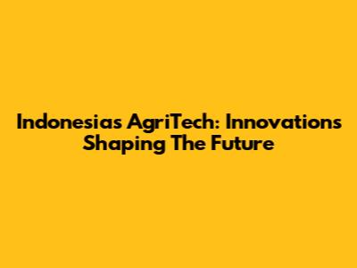 Indonesia's AgriTech: Innovations Shaping The Future