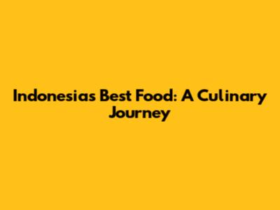 Indonesia's Best Food: A Culinary Journey