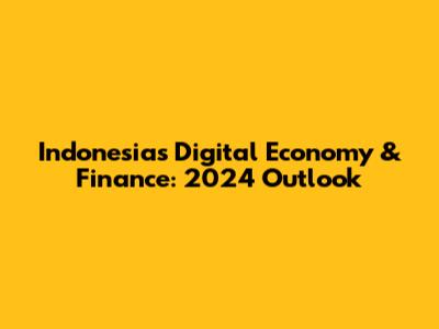 Indonesia's Digital Economy & Finance: 2024 Outlook
