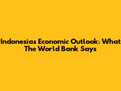 Indonesia's Economic Outlook: What The World Bank Says