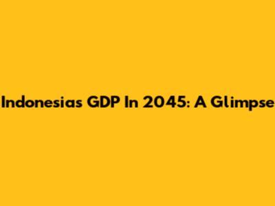 Indonesia's GDP In 2045: A Glimpse