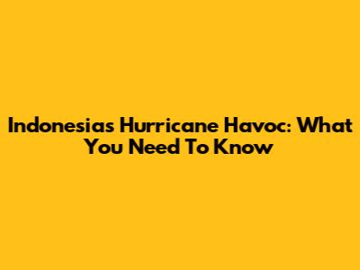 Indonesia's Hurricane Havoc: What You Need To Know
