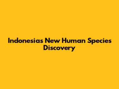 Indonesia's New Human Species Discovery