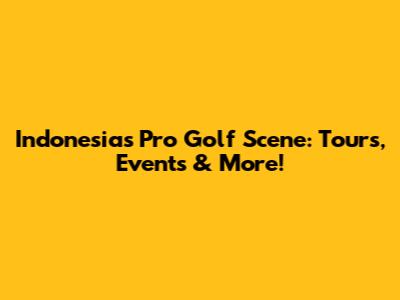 Indonesia's Pro Golf Scene: Tours, Events & More!