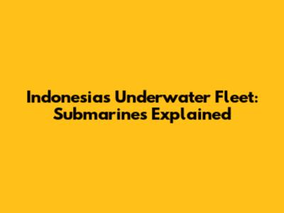 Indonesia's Underwater Fleet: Submarines Explained