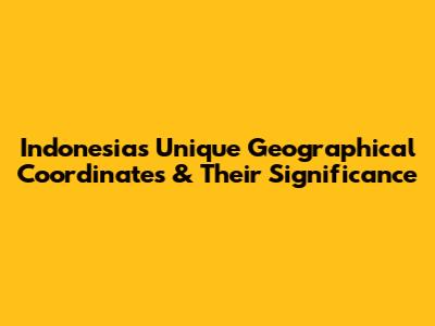 Indonesia's Unique Geographical Coordinates & Their Significance