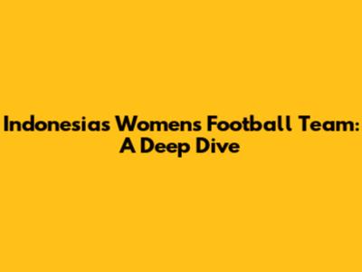 Indonesia's Women's Football Team: A Deep Dive