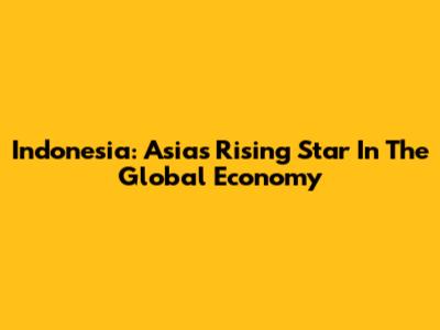 Indonesia: Asia's Rising Star In The Global Economy
