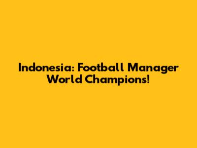 Indonesia: Football Manager World Champions!