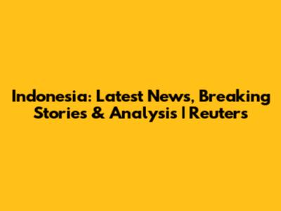 Indonesia: Latest News, Breaking Stories & Analysis | Reuters
