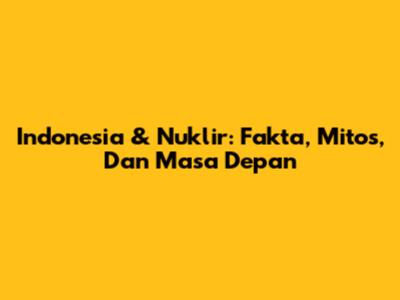 Indonesia & Nuklir: Fakta, Mitos, Dan Masa Depan