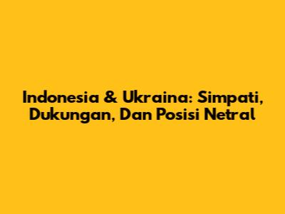 Indonesia & Ukraina: Simpati, Dukungan, Dan Posisi Netral