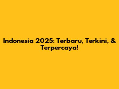 Indonesia 2025: Terbaru, Terkini, & Terpercaya!