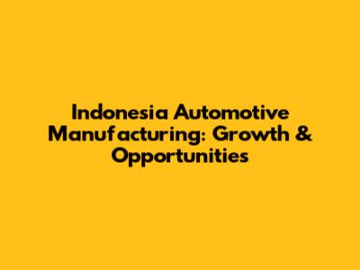 Indonesia Automotive Manufacturing: Growth & Opportunities